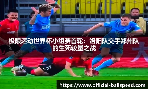 极限运动世界杯小组赛首轮：洛阳队交手郑州队的生死较量之战