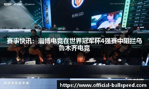 赛事快讯：淄博电竞在世界冠军杯4强赛中阻拦乌鲁木齐电竞