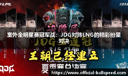 室外全明星赛冠军战：JDG对阵LNG的精彩纷呈对决