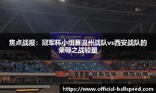 焦点战报：冠军杯小组赛温州战队vs西安战队的荣辱之战较量